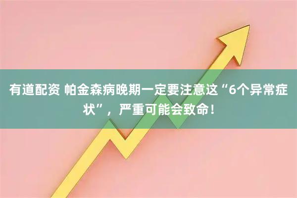 有道配资 帕金森病晚期一定要注意这“6个异常症状”，严重可能会致命！