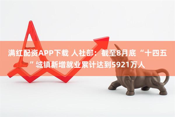 满红配资APP下载 人社部：截至8月底 “十四五”城镇新增就业累计达到5921万人