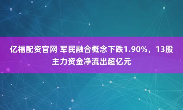 亿福配资官网 军民融合概念下跌1.90%，13股主力资金净流出超亿元