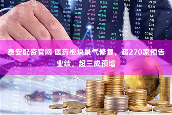 泰安配资官网 医药板块景气修复，超270家预告业绩，超三成预增