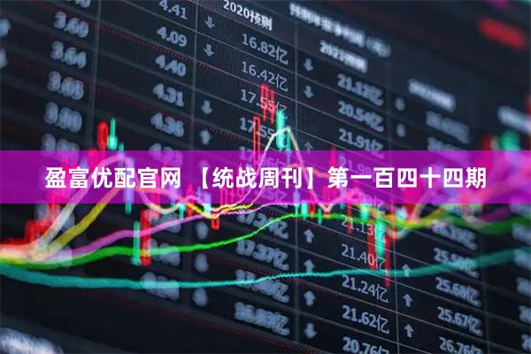 盈富优配官网 【统战周刊】第一百四十四期